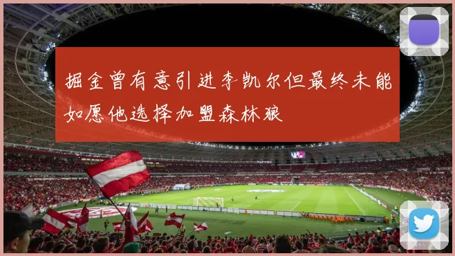 掘金曾有意引进李凯尔但最终未能如愿他选择加盟森林狼