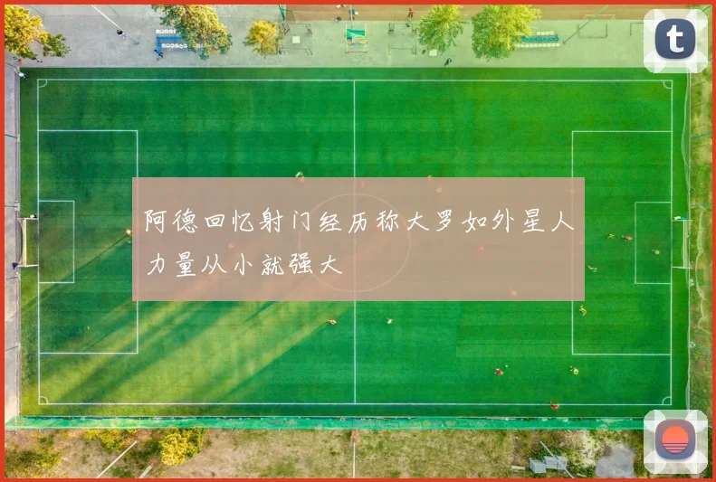 阿德回忆射门经历称大罗如外星人力量从小就强大