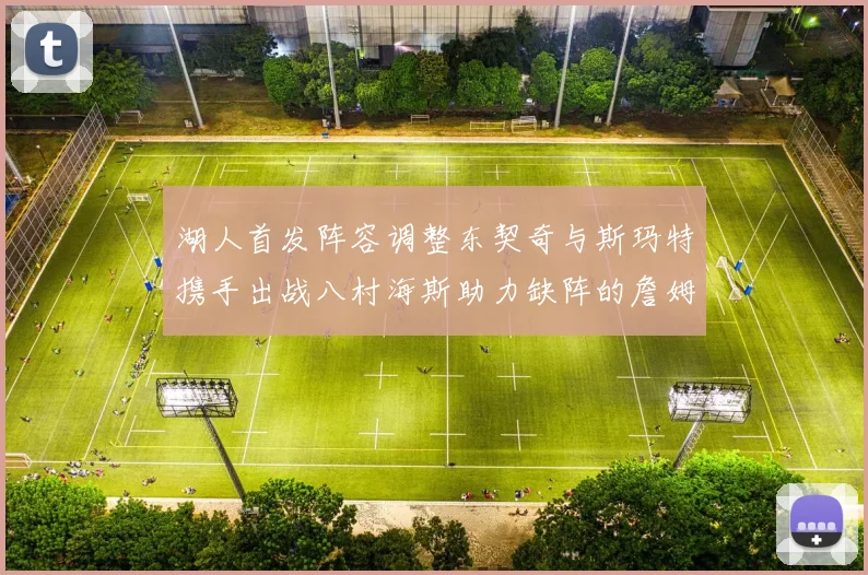 湖人首发阵容调整东契奇与斯玛特携手出战八村海斯助力缺阵的詹姆斯艾顿