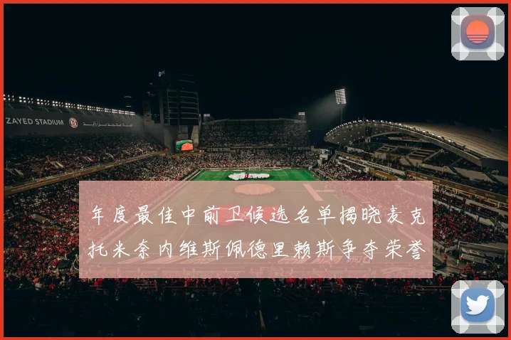 年度最佳中前卫候选名单揭晓麦克托米奈内维斯佩德里赖斯争夺荣誉