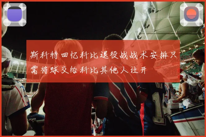斯科特回忆科比退役战战术安排只需将球交给科比其他人让开