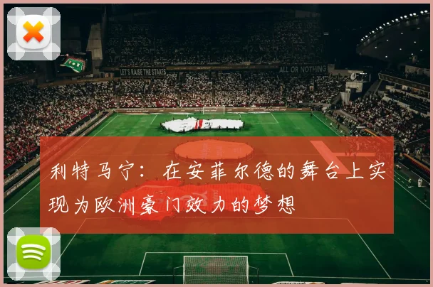 利特马宁：在安菲尔德的舞台上实现为欧洲豪门效力的梦想