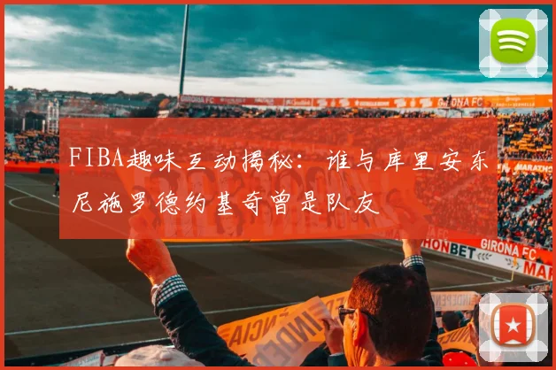 FIBA趣味互动揭秘：谁与库里安东尼施罗德约基奇曾是队友