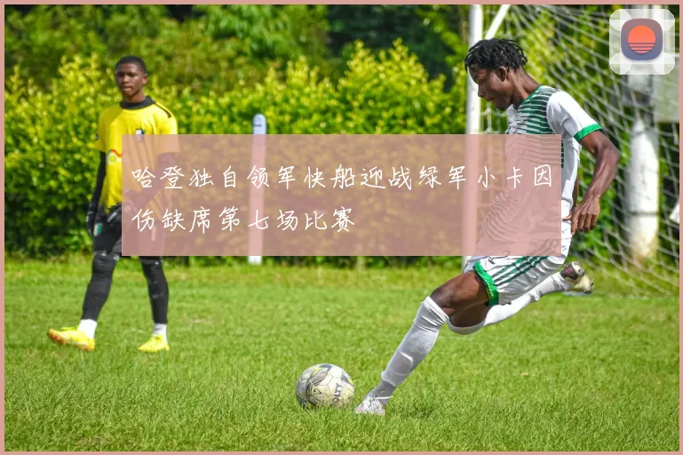 哈登独自领军快船迎战绿军小卡因伤缺席第七场比赛