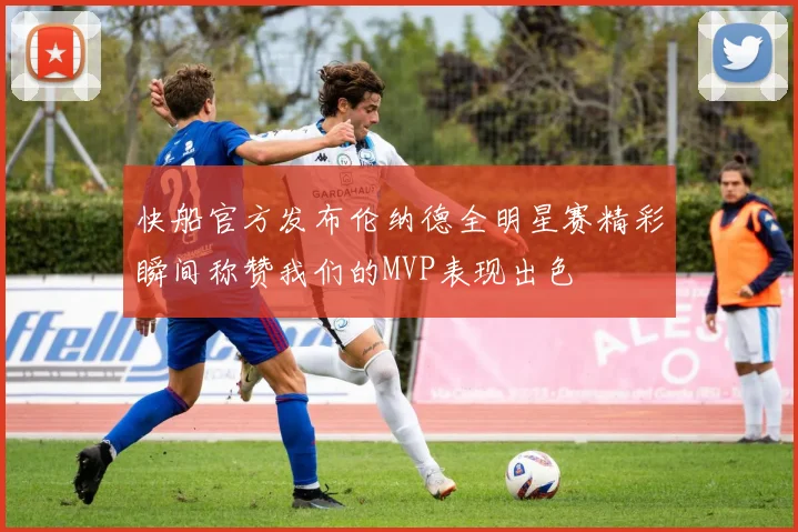 快船官方发布伦纳德全明星赛精彩瞬间称赞我们的MVP表现出色